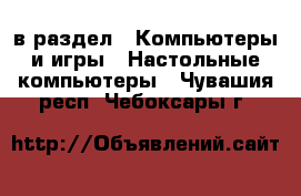  в раздел : Компьютеры и игры » Настольные компьютеры . Чувашия респ.,Чебоксары г.